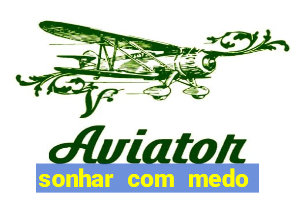 sonhar com medo jogo do bicho